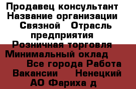 Продавец-консультант › Название организации ­ Связной › Отрасль предприятия ­ Розничная торговля › Минимальный оклад ­ 26 000 - Все города Работа » Вакансии   . Ненецкий АО,Фариха д.